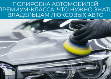 Полировка автомобилей премиум-класса: что нужно знать владельцам люксовых авто