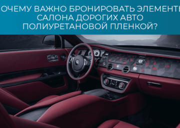 Почему важно бронировать элементы салона дорогих авто полиуретановой пленкой?